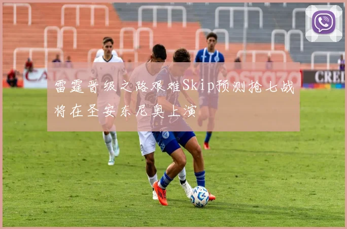 雷霆晋级之路艰难Skip预测抢七战将在圣安东尼奥上演