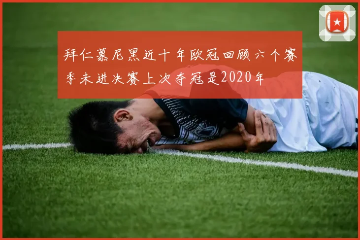 拜仁慕尼黑近十年欧冠回顾六个赛季未进决赛上次夺冠是2020年