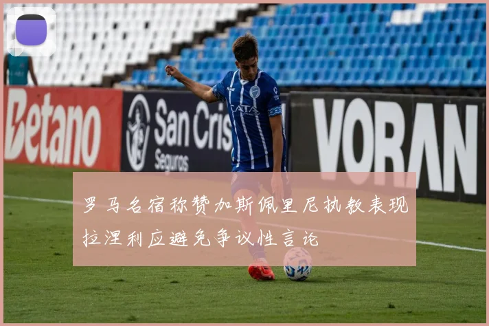 罗马名宿称赞加斯佩里尼执教表现拉涅利应避免争议性言论