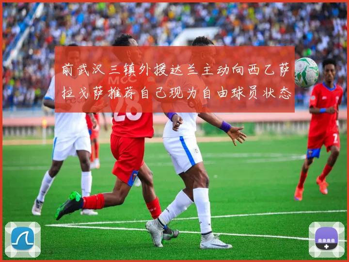 前武汉三镇外援达兰主动向西乙萨拉戈萨推荐自己现为自由球员状态良好
