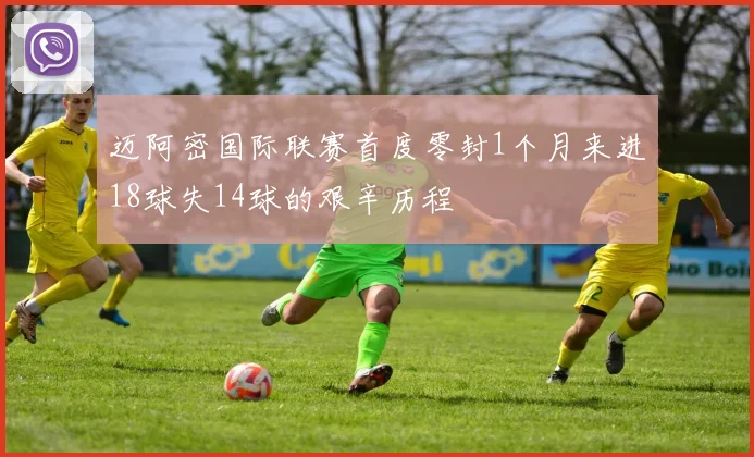 迈阿密国际联赛首度零封1个月来进18球失14球的艰辛历程